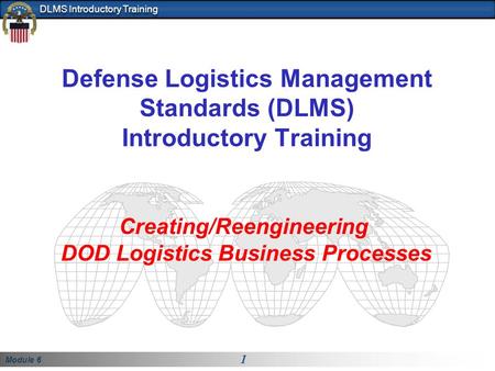 Module 6 1 DLMS Introductory Training Defense Logistics Management Standards (DLMS) Introductory Training Creating/Reengineering DOD Logistics Business.