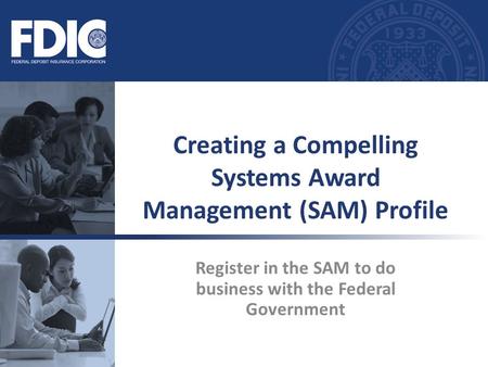 Register in the SAM to do business with the Federal Government Creating a Compelling Systems Award Management (SAM) Profile.