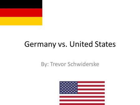 Germany vs. United States By: Trevor Schwiderske.