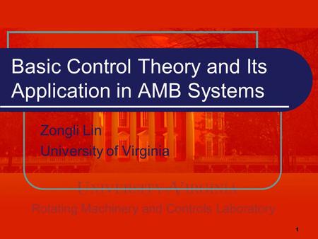 1 Basic Control Theory and Its Application in AMB Systems Zongli Lin University of Virginia.