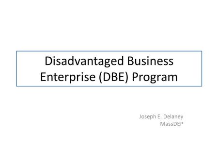 Disadvantaged Business Enterprise (DBE) Program Joseph E. Delaney MassDEP.