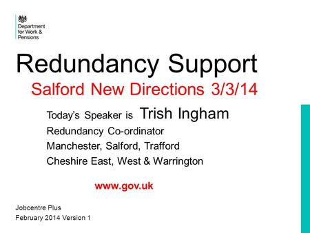 Redundancy Support Salford New Directions 3/3/14 Today’s Speaker is Trish Ingham Redundancy Co-ordinator Manchester, Salford, Trafford Cheshire East, West.