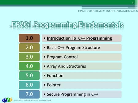 Introduction To C++ Programming 1.0 Basic C++ Program Structure 2.0 Program Control 3.0 Array And Structures 4.0 Function 5.0 Pointer 6.0 Secure Programming.