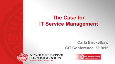 The Case for IT Service Management Carla Birckelbaw CIT Conference, 5/19/15.