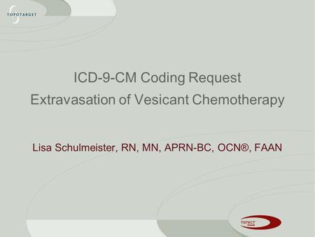 Lisa Schulmeister, RN, MN, APRN-BC, OCN®, FAAN ICD-9-CM Coding Request Extravasation of Vesicant Chemotherapy.