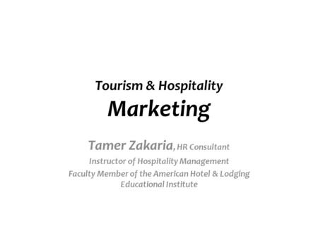 Tourism & Hospitality Marketing Tamer Zakaria, HR Consultant Instructor of Hospitality Management Faculty Member of the American Hotel & Lodging Educational.