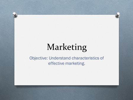 Objective: Understand characteristics of effective marketing.