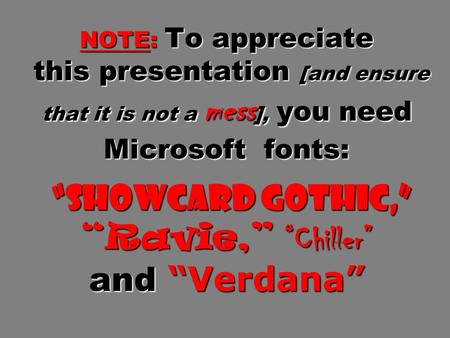 NOTE: To appreciate this presentation [and ensure that it is not a mess ], you need Microsoft fonts: “Showcard Gothic,” “Ravie,” “Chiller” and “Verdana”