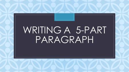 C WRITING A 5-PART PARAGRAPH. Part I: What is a Well-Written Paragraph? A well-written paragraph contains 3 elements: 1. The topic sentence (1 sentence)