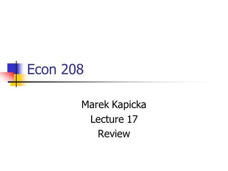 Econ 208 Marek Kapicka Lecture 17 Review. Economic Principles Models we’ve seen Trade-offs Preferences What happens if there is an exogenous change Competitive.