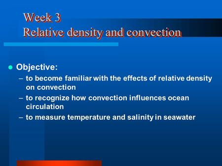 Week 3 Relative density and convection Objective: –to become familiar with the effects of relative density on convection –to recognize how convection influences.