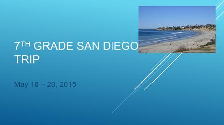 7 TH GRADE SAN DIEGO TRIP May 18 – 20, 2015. Monday, May 18, 2015 -Depart the Somerset Stephanie campus at approximately 7:00 am -Lunch in Barstow, CA.