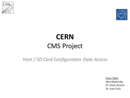 CERN CMS Project Host / SD Card Configuration Data Access Dave Ojika Alex Madorsky Dr. Darin Acosta Dr. Ivan Furic.