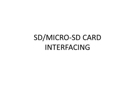 SD/MICRO-SD CARD INTERFACING. MEMORY ORGANIZATION IN SD CARDS Like any other memory, they too have their unique address. The memory is divided into.