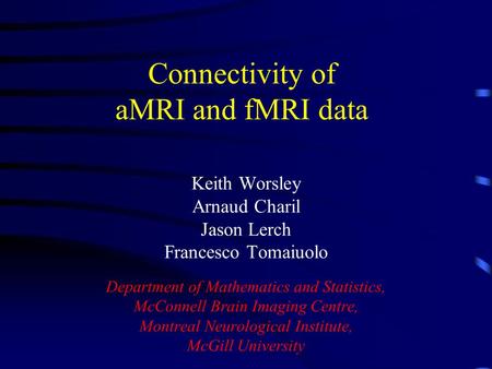 Connectivity of aMRI and fMRI data Keith Worsley Arnaud Charil Jason Lerch Francesco Tomaiuolo Department of Mathematics and Statistics, McConnell Brain.