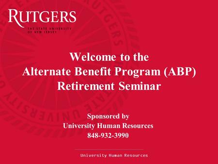 University Human Resources Welcome to the Alternate Benefit Program (ABP) Retirement Seminar Sponsored by University Human Resources 848-932-3990.
