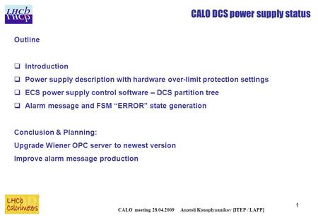 1 CALO DCS power supply status CALO meeting 28.04.2009 Anatoli Konoplyannikov [ITEP / LAPP] Outline  Introduction  Power supply description with hardware.