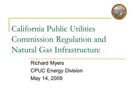 California Public Utilities Commission Regulation and Natural Gas Infrastructure Richard Myers CPUC Energy Division May 14, 2009.