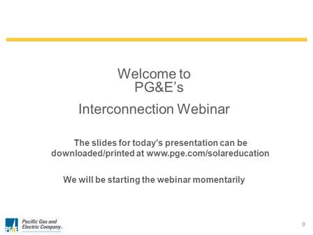 0 Welcome to PG&E’s Interconnection Webinar We will be starting the webinar momentarily The slides for today’s presentation can be downloaded/printed at.