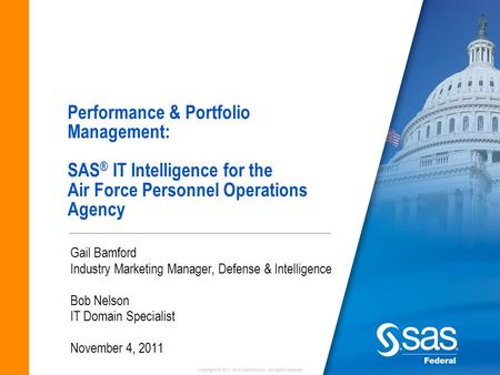 Copyright © 2011 SAS Institute Inc. All rights reserved. Performance & Portfolio Management: SAS ® IT Intelligence for the Air Force Personnel Operations.
