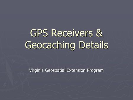 GPS Receivers & Geocaching Details Virginia Geospatial Extension Program.