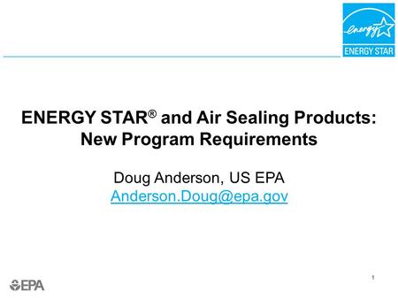 1 ENERGY STAR ® and Air Sealing Products: New Program Requirements Doug Anderson, US EPA  1.