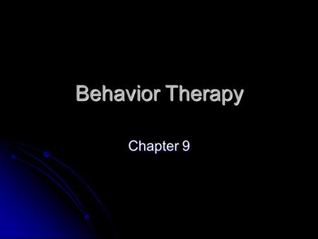 Behavior Therapy Chapter 9. Behavior Therapy Basic Assumptions Basic Assumptions Overt behavior holds primacy Overt behavior holds primacy Maladaptive.