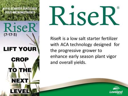 RiseR is a low salt starter fertilizer with ACA technology designed for the progressive grower to enhance early season plant vigor and overall yields.