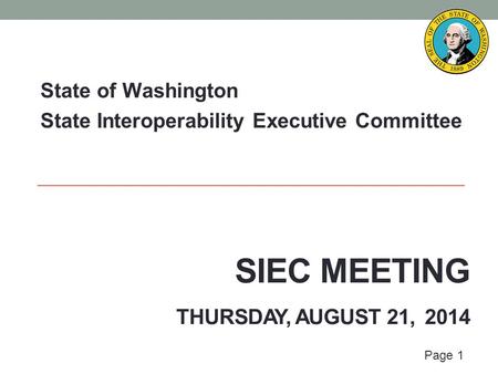 Page 1 SIEC MEETING THURSDAY, AUGUST 21, 2014 State of Washington State Interoperability Executive Committee.