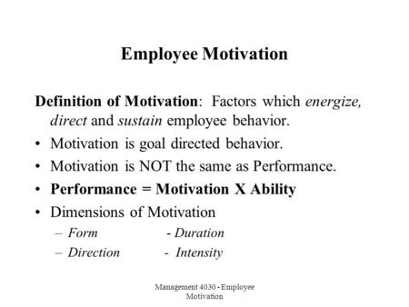 Management 4030 - Employee Motivation Employee Motivation Definition of Motivation: Factors which energize, direct and sustain employee behavior. Motivation.