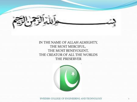 1 IN THE NAME OF ALLAH ALMIGHTY, THE MOST MERCIFUL, THE MOST BENEVOLENT, THE CREATOR OF ALL THE WORLDS THE PRESERVER SWEDISH COLLEGE OF ENGINEERING AND.