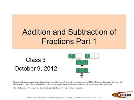Common Core Leadership in Mathematics Project, University of Wisconsin-Milwaukee, 2012 - 2013 Addition and Subtraction of Fractions Part 1 Class 3 October.