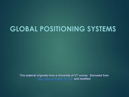 GLOBAL POSITIONING SYSTEMS This material originally from a University of VT course. Borrowed from  and modified
