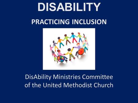 DISABILITY PRACTICING INCLUSION DisAbility Ministries Committee of the United Methodist Church.
