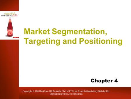 Copyright  2003 McGraw-Hill Australia Pty Ltd PPTs t/a Essential Marketing Skills by Rix Slides prepared by Joe Rosagrata Market Segmentation, Targeting.