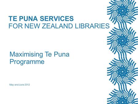 TE PUNA SERVICES FOR NEW ZEALAND LIBRARIES Maximising Te Puna Programme May and June 2012.