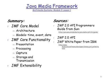 1 Java Media Framework Multimedia Systems: Module 3 Lesson 1 Summary: r JMF Core Model m Architecture m Models: time, event, data r JMF Core Functionality.