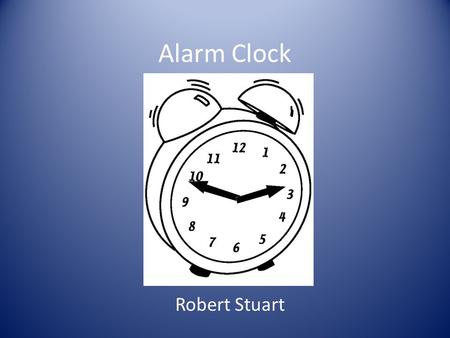 Alarm Clock Robert Stuart. 1.Keep track of time. 2.When the time matches a stored value an alarm should go off. 3.Functionality that allows for the user.