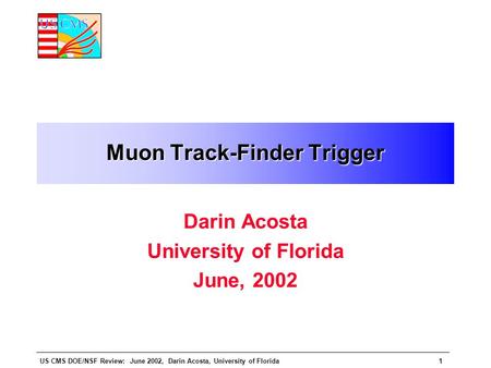 US CMS DOE/NSF Review: June 2002, Darin Acosta, University of Florida1 Muon Track-Finder Trigger Darin Acosta University of Florida June, 2002.