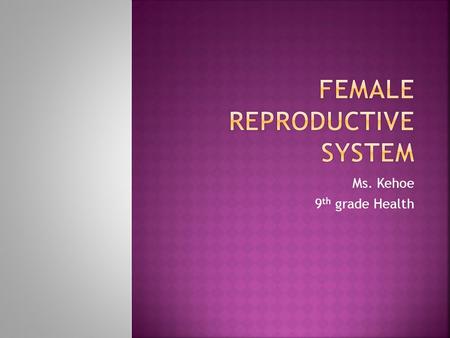 Ms. Kehoe 9 th grade Health. o The external female reproductive system organs are called vulva. o Vulva - Consists of - mons pubis, clitoris, labia major/minora.