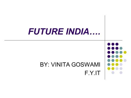 FUTURE INDIA…. BY: VINITA GOSWAMI F.Y.IT. A BRIEF HISTORY….. INDIA HAS 28 STATES AND 7 UNION TERRITORIES WHICH CONSISTS OF 1.17 BILLION PEOPLE APPROXIMATELY.