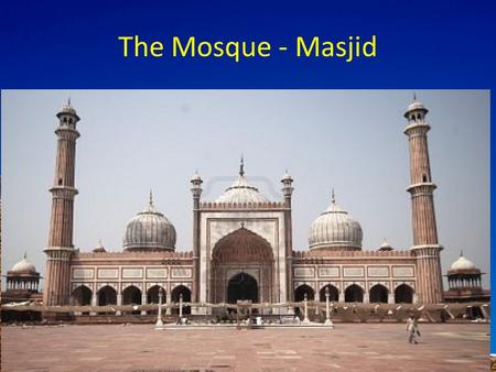 The Mosque - Masjid. To know the features of a mosque To explain their meaning To evaluate why Muslims need a mosque Muslims believe that they are allowed.