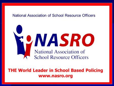 National Association of School Resource Officers THE World Leader in School Based Policing www.nasro.org.