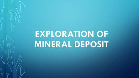 EXPLORATION OF MINERAL DEPOSIT. AREA SELECTION Area selection is the most crucial part of mineral exploration. Selecting the most suitable area, geological.