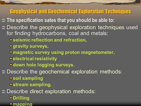 Geophysical and Geochemical Exploration Techniques  The specification sates that you should be able to:  Describe the geophysical exploration techniques.