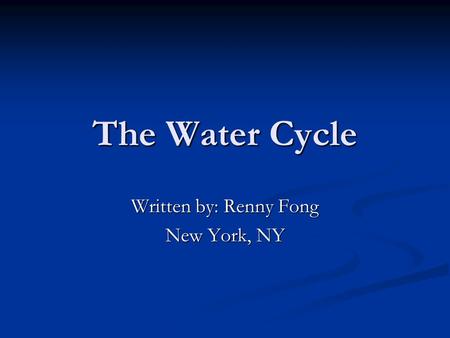 The Water Cycle Written by: Renny Fong New York, NY.