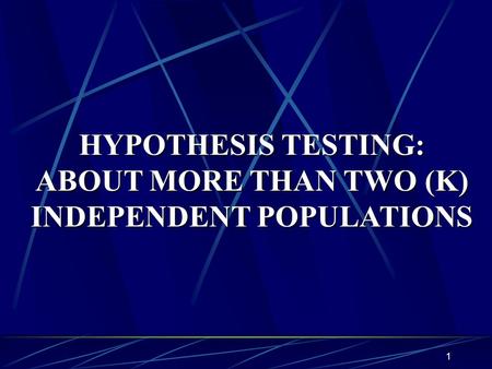 1 HYPOTHESIS TESTING: ABOUT MORE THAN TWO (K) INDEPENDENT POPULATIONS.