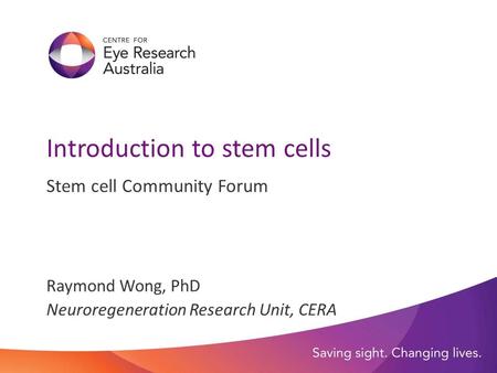 Introduction to stem cells Stem cell Community Forum Raymond Wong, PhD Neuroregeneration Research Unit, CERA.