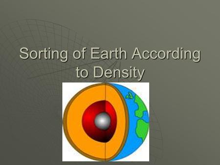 Sorting of Earth According to Density. How Do The Densities of Earth's Layers Compare?  Knowing that some things float on water while others sink gives.