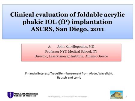 Clinical evaluation of foldable acrylic phakic IOL (fP) implantation ASCRS, San Diego, 2011 A.John Kanellopoulos, MD Professor NYU Medical School, NY Director,